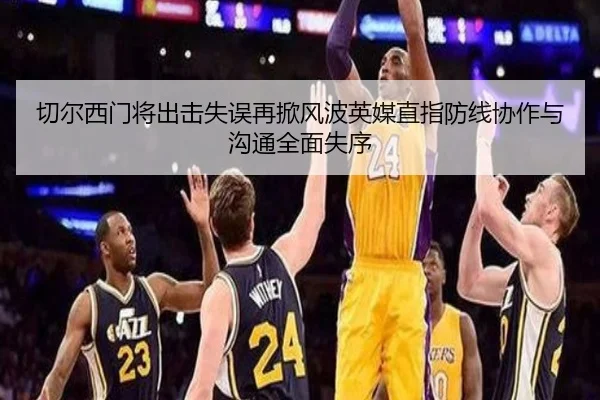 切尔西门将出击失误再掀风波英媒直指防线协作与沟通全面失序